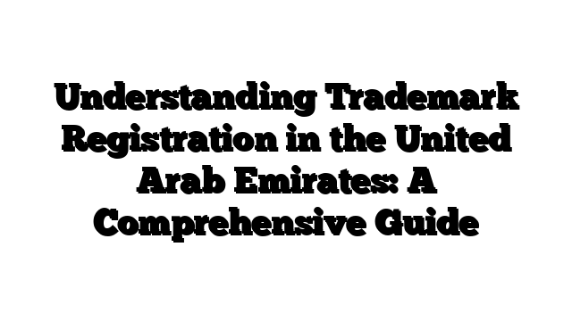 Understanding Trademark Registration in the United Arab Emirates: A Comprehensive Guide