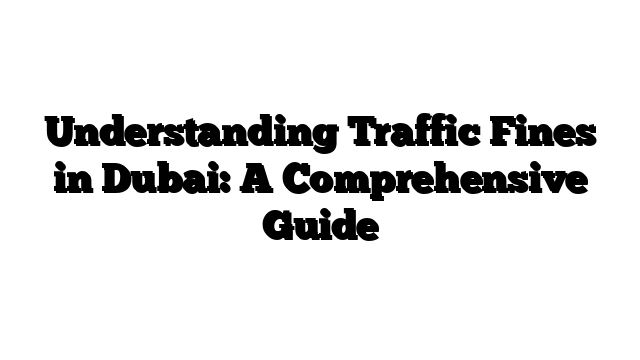 Understanding Traffic Fines in Dubai: A Comprehensive Guide