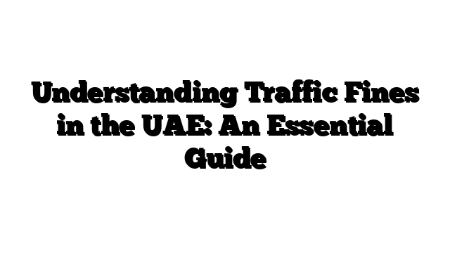 Understanding Traffic Fines in the UAE: An Essential Guide