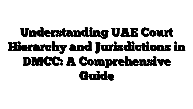 Understanding UAE Court Hierarchy and Jurisdictions in DMCC: A Comprehensive Guide