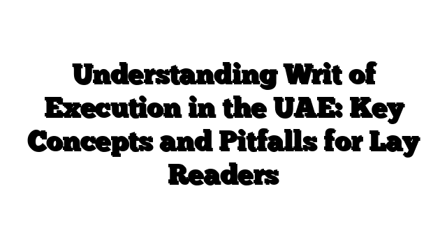 Understanding Writ of Execution in the UAE: Key Concepts and Pitfalls for Lay Readers