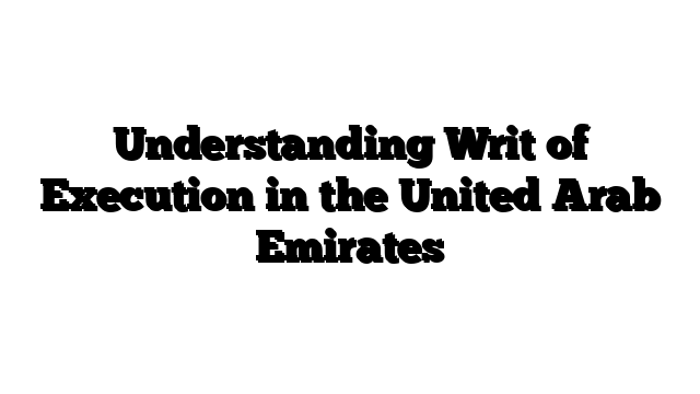 Understanding Writ of Execution in the United Arab Emirates