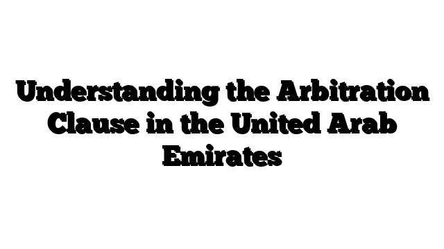 Understanding the Arbitration Clause in the United Arab Emirates