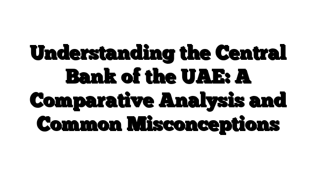 Understanding the Central Bank of the UAE: A Comparative Analysis and Common Misconceptions
