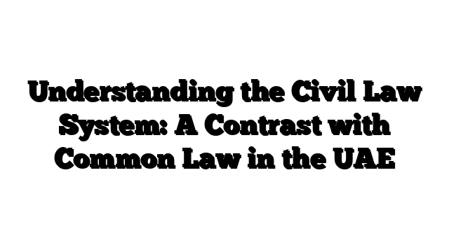 Understanding the Civil Law System: A Contrast with Common Law in the UAE