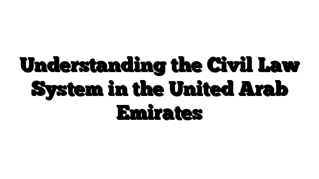 Understanding the Civil Law System in the United Arab Emirates