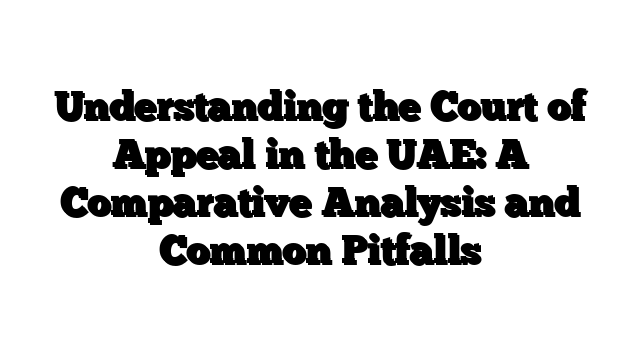 Understanding the Court of Appeal in the UAE: A Comparative Analysis and Common Pitfalls