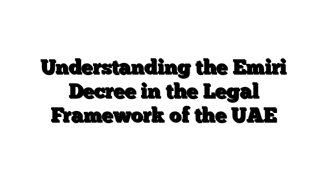 Understanding the Emiri Decree in the Legal Framework of the UAE