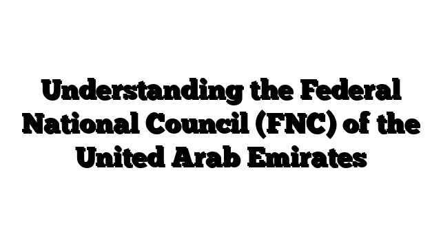 Understanding the Federal National Council (FNC) of the United Arab Emirates