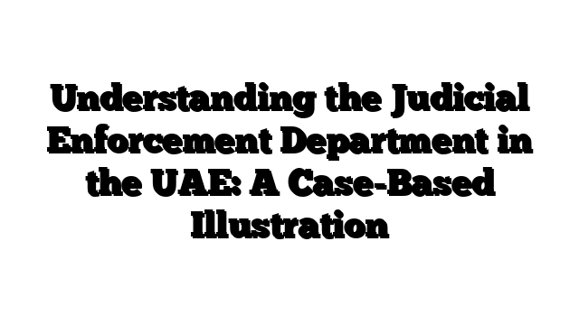 Understanding the Judicial Enforcement Department in the UAE: A Case-Based Illustration