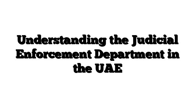 Understanding the Judicial Enforcement Department in the UAE