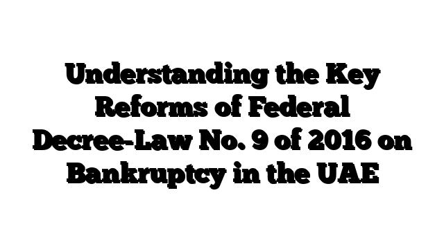 Understanding the Key Reforms of Federal Decree-Law No. 9 of 2016 on Bankruptcy in the UAE