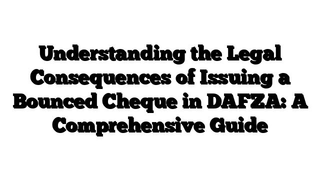 Understanding the Legal Consequences of Issuing a Bounced Cheque in DAFZA: A Comprehensive Guide