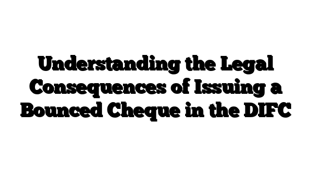 Understanding the Legal Consequences of Issuing a Bounced Cheque in the DIFC