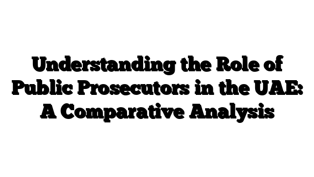 Understanding the Role of Public Prosecutors in the UAE: A Comparative Analysis