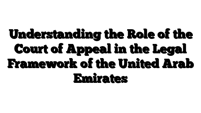 Understanding the Role of the Court of Appeal in the Legal Framework of the United Arab Emirates