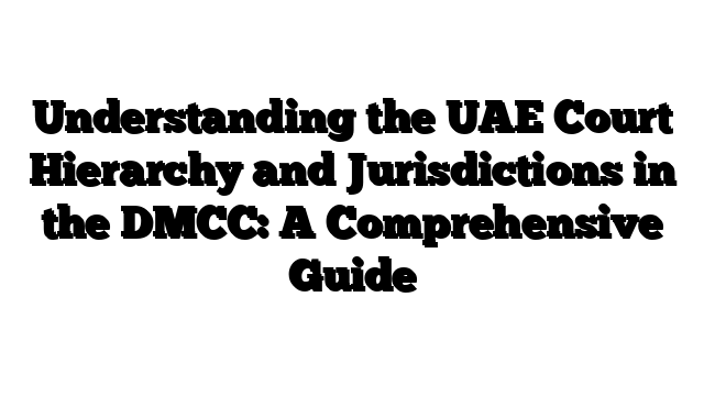 Understanding the UAE Court Hierarchy and Jurisdictions in the DMCC: A Comprehensive Guide