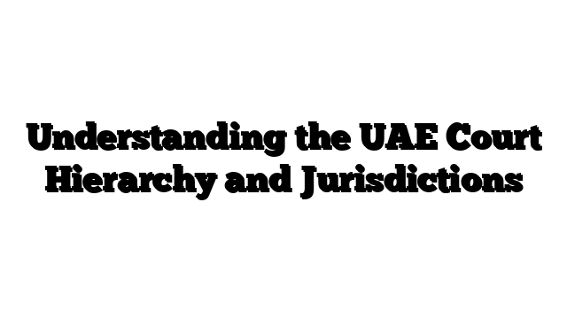 Understanding the UAE Court Hierarchy and Jurisdictions