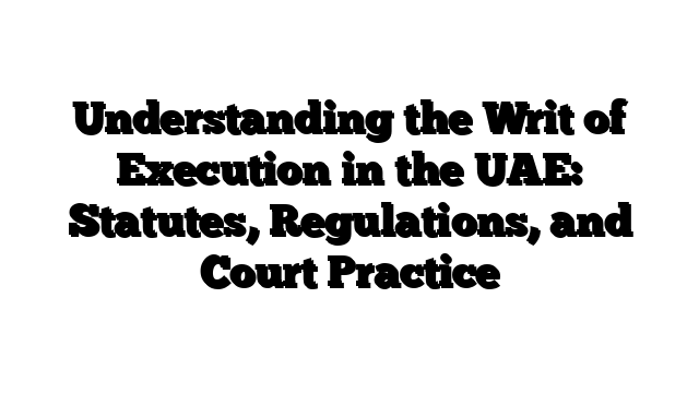 Understanding the Writ of Execution in the UAE: Statutes, Regulations, and Court Practice